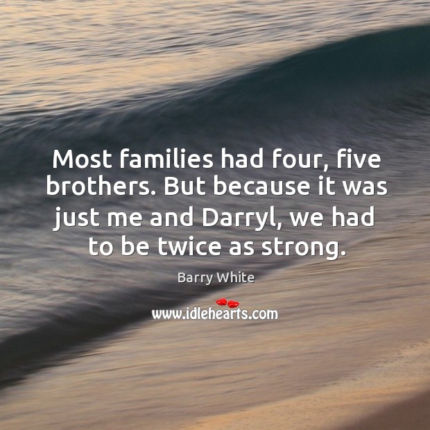 Most families had four, five brothers. But because it was just me and darryl, we had to be twice as strong. Barry White Picture Quote