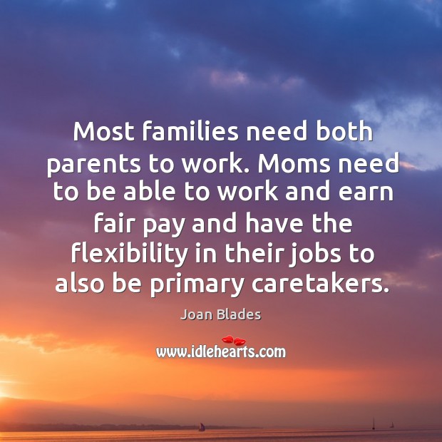 Most families need both parents to work. Moms need to be able to work and earn fair Joan Blades Picture Quote
