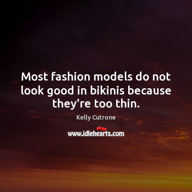 Most fashion models do not look good in bikinis because they’re too thin. Kelly Cutrone Picture Quote
