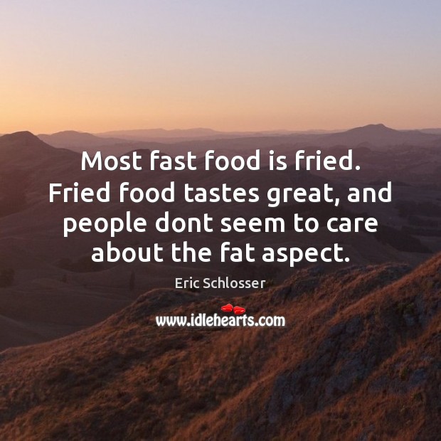 Most fast food is fried. Fried food tastes great, and people dont Eric Schlosser Picture Quote