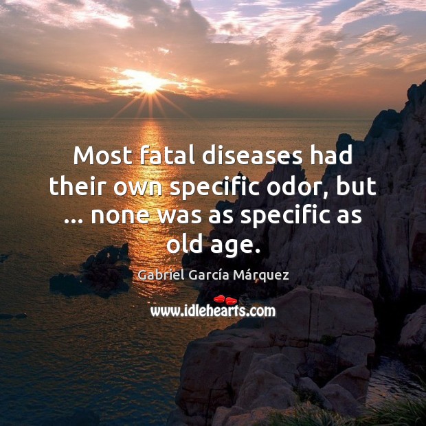 Most fatal diseases had their own specific odor, but … none was as specific as old age. Gabriel García Márquez Picture Quote