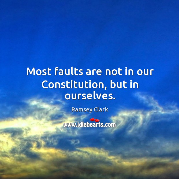 Most faults are not in our constitution, but in ourselves. Ramsey Clark Picture Quote