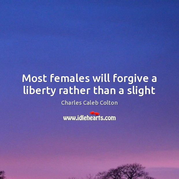 Most females will forgive a liberty rather than a slight Charles Caleb Colton Picture Quote