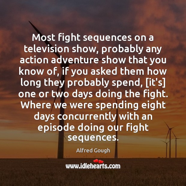 Most fight sequences on a television show, probably any action adventure show Alfred Gough Picture Quote