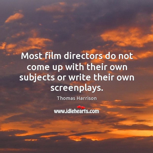 Most film directors do not come up with their own subjects or write their own screenplays. Thomas Harrison Picture Quote