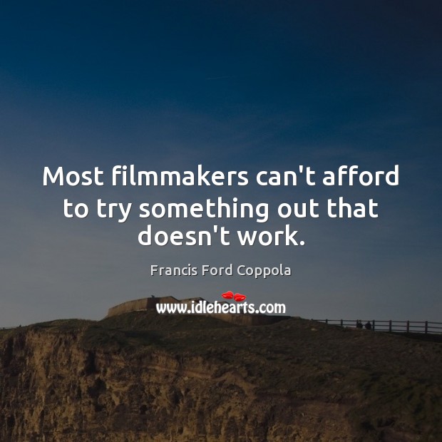 Most filmmakers can’t afford to try something out that doesn’t work. Francis Ford Coppola Picture Quote
