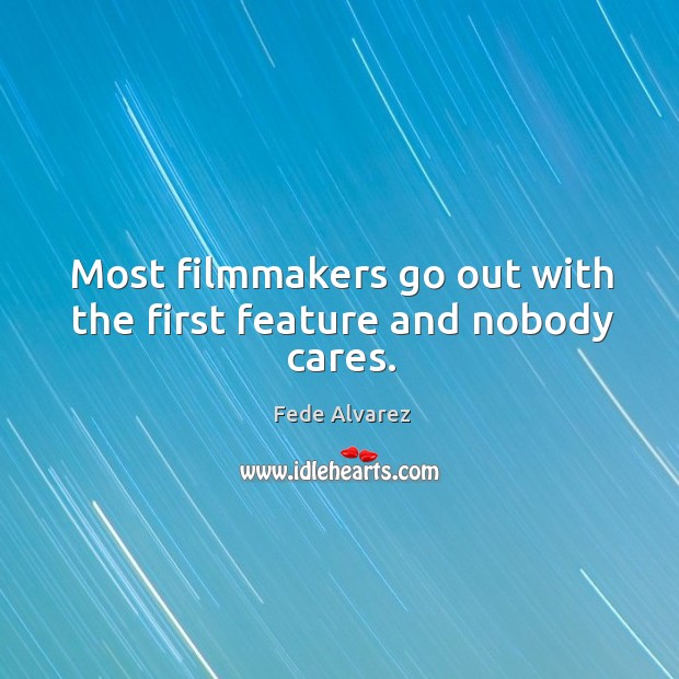 Most filmmakers go out with the first feature and nobody cares. Fede Alvarez Picture Quote
