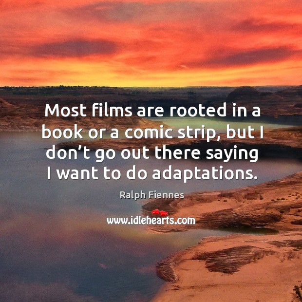 Most films are rooted in a book or a comic strip, but I don’t go out there saying I want to do adaptations. Image