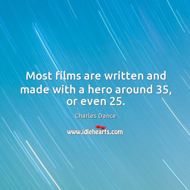 Most films are written and made with a hero around 35, or even 25. Charles Dance Picture Quote