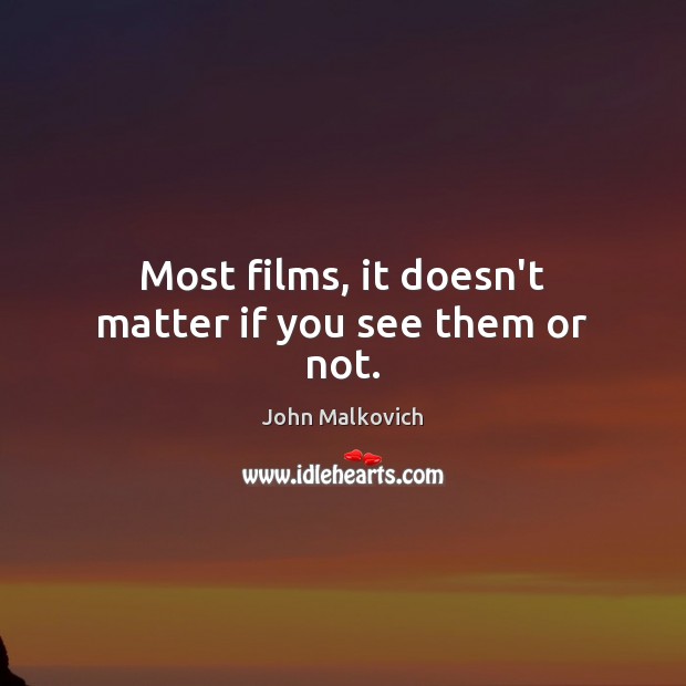 Most films, it doesn’t matter if you see them or not. John Malkovich Picture Quote