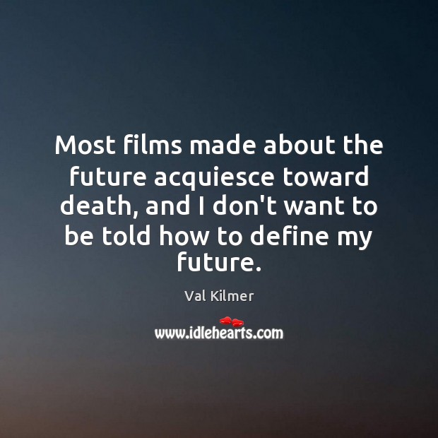 Most films made about the future acquiesce toward death, and I don’t Val Kilmer Picture Quote