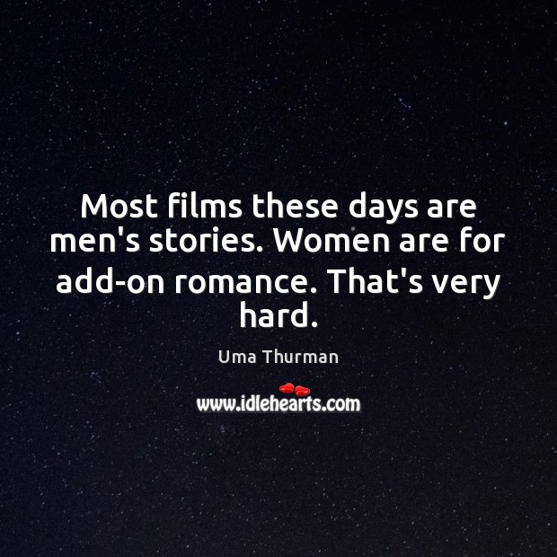 Most films these days are men’s stories. Women are for add-on romance. That’s very hard. Uma Thurman Picture Quote