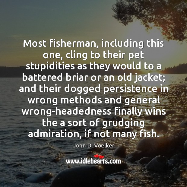 Most fisherman, including this one, cling to their pet stupidities as they John D. Voelker Picture Quote