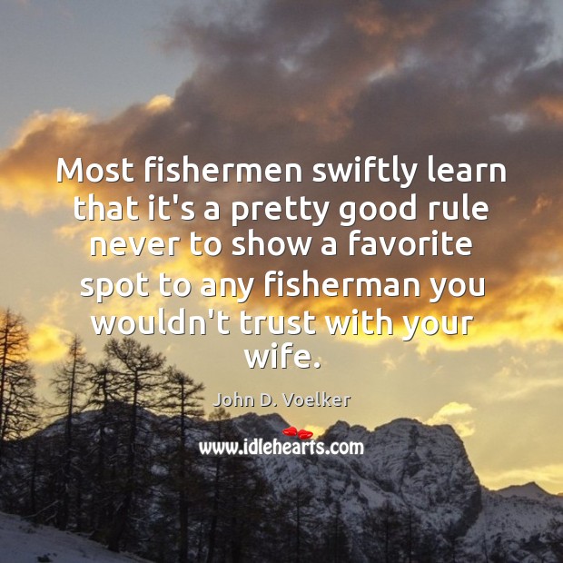 Most fishermen swiftly learn that it’s a pretty good rule never to John D. Voelker Picture Quote
