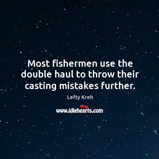 Most fishermen use the double haul to throw their casting mistakes further. Lefty Kreh Picture Quote