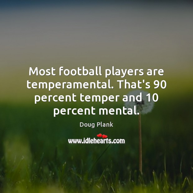 Most football players are temperamental. That’s 90 percent temper and 10 percent mental. Doug Plank Picture Quote