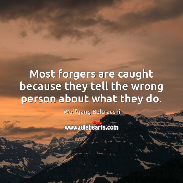 Most forgers are caught because they tell the wrong person about what they do. Wolfgang Beltracchi Picture Quote