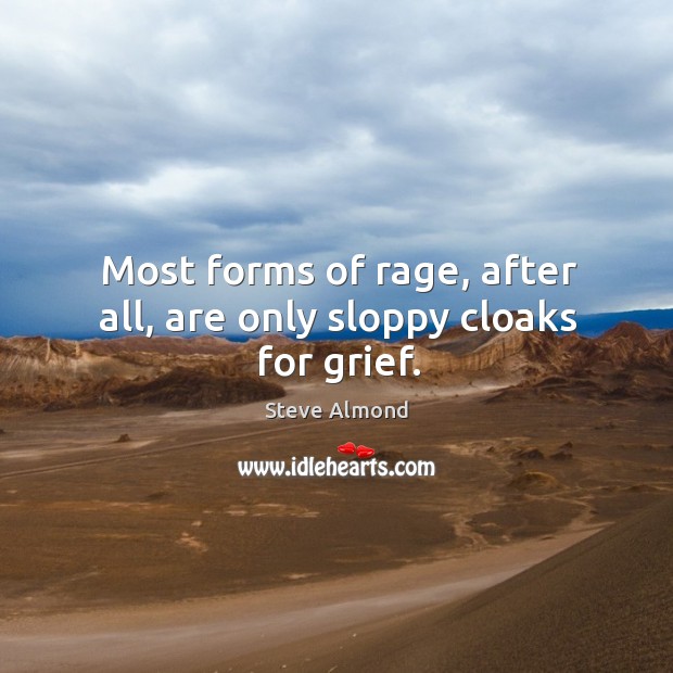 Most forms of rage, after all, are only sloppy cloaks for grief. Steve Almond Picture Quote