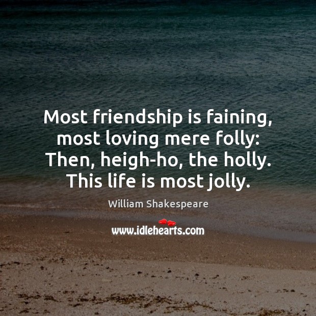 Most friendship is faining, most loving mere folly: Then, heigh-ho, the holly. Image