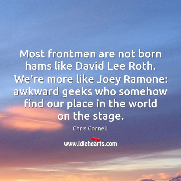 Most frontmen are not born hams like David Lee Roth. We’re more Chris Cornell Picture Quote