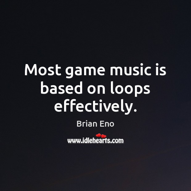 Most game music is based on loops effectively. Brian Eno Picture Quote