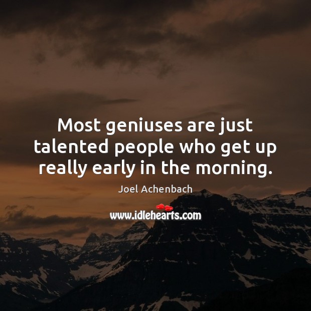 Most geniuses are just talented people who get up really early in the morning. Joel Achenbach Picture Quote
