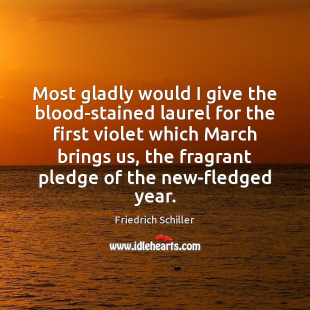 Most gladly would I give the blood-stained laurel for the first violet Friedrich Schiller Picture Quote