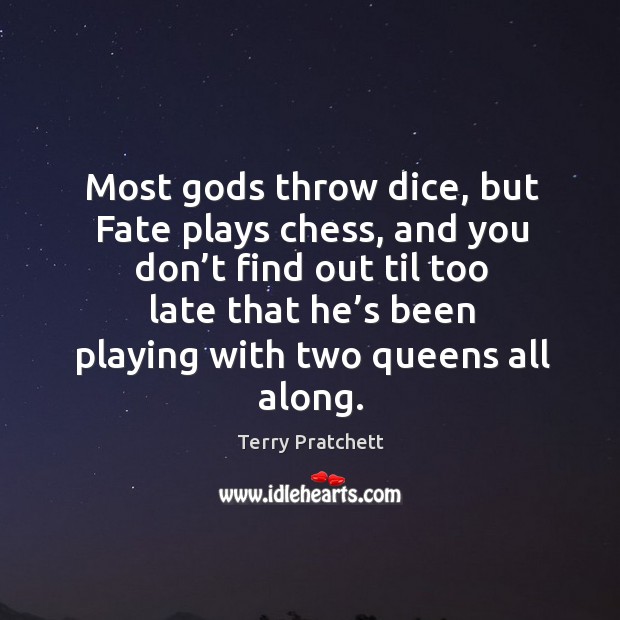 Most Gods throw dice, but fate plays chess, and you don’t find out til too late that he’s Terry Pratchett Picture Quote