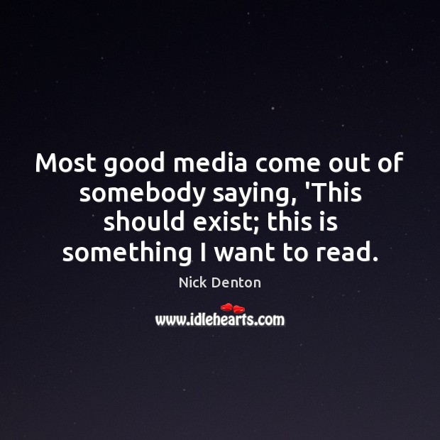 Most good media come out of somebody saying, ‘This should exist; this Nick Denton Picture Quote