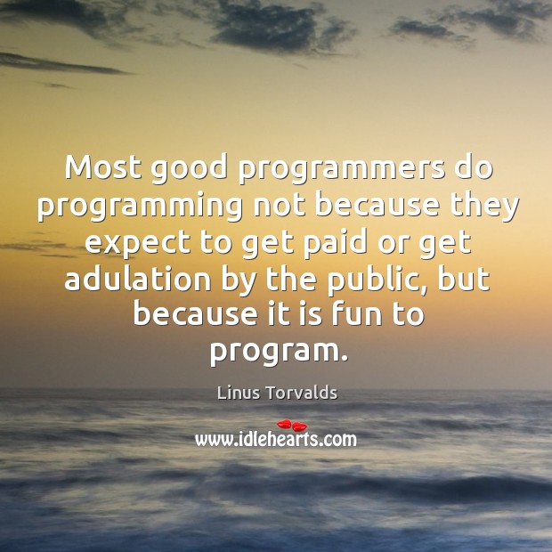 Most good programmers do programming not because they expect to get paid or get adulation by the public Linus Torvalds Picture Quote