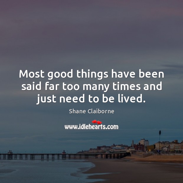 Most good things have been said far too many times and just need to be lived. Image