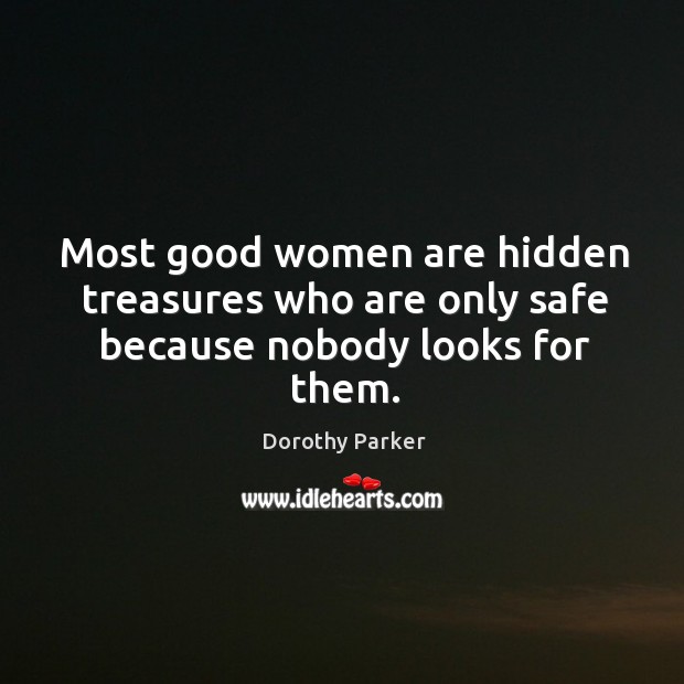 Most good women are hidden treasures who are only safe because nobody looks for them. Dorothy Parker Picture Quote