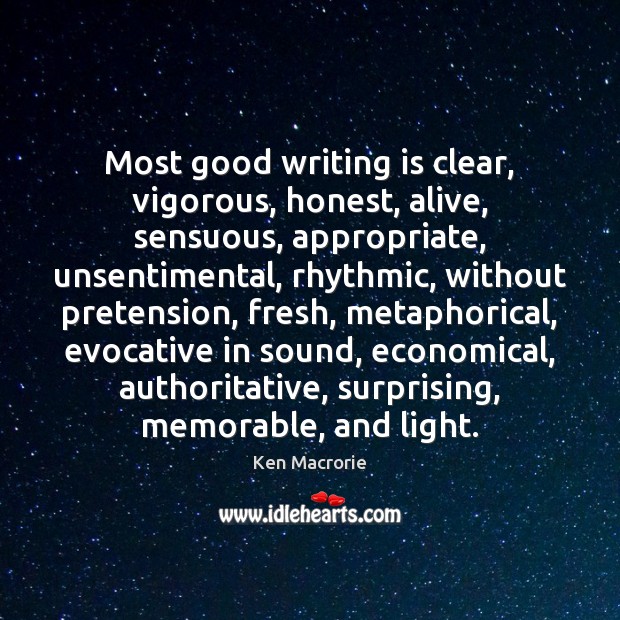 Most good writing is clear, vigorous, honest, alive, sensuous, appropriate, unsentimental, rhythmic, 