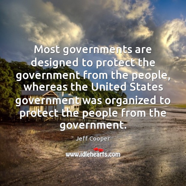 Most governments are designed to protect the government from the people, whereas Jeff Cooper Picture Quote