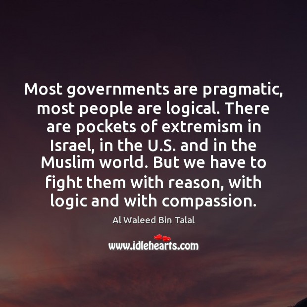 Most governments are pragmatic, most people are logical. There are pockets of Al Waleed Bin Talal Picture Quote