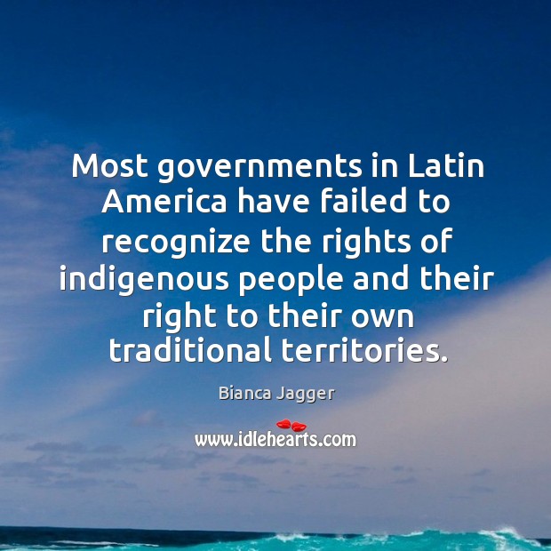 Most governments in latin america have failed to recognize Bianca Jagger Picture Quote
