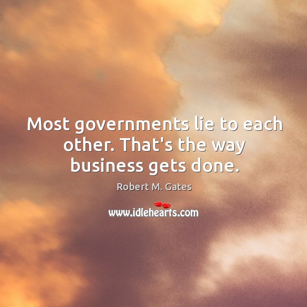 Most governments lie to each other. That’s the way business gets done. Robert M. Gates Picture Quote