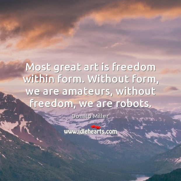 Most great art is freedom within form. Without form, we are amateurs, Image