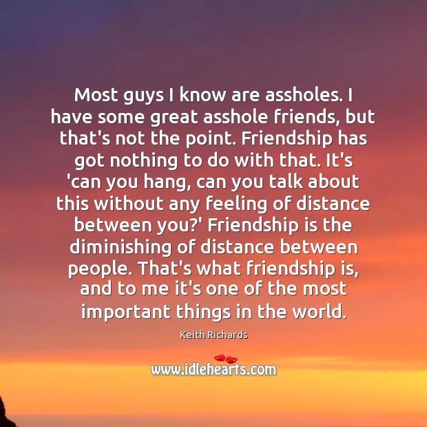 Most guys I know are assholes. I have some great asshole friends, Keith Richards Picture Quote