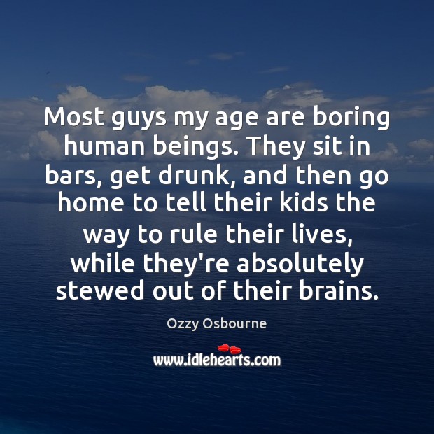 Most guys my age are boring human beings. They sit in bars, Ozzy Osbourne Picture Quote
