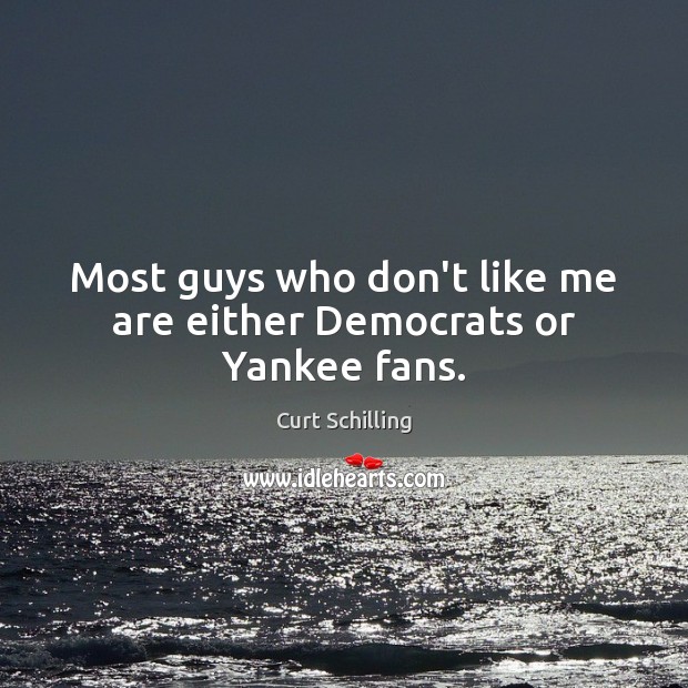 Most guys who don’t like me are either Democrats or Yankee fans. Curt Schilling Picture Quote