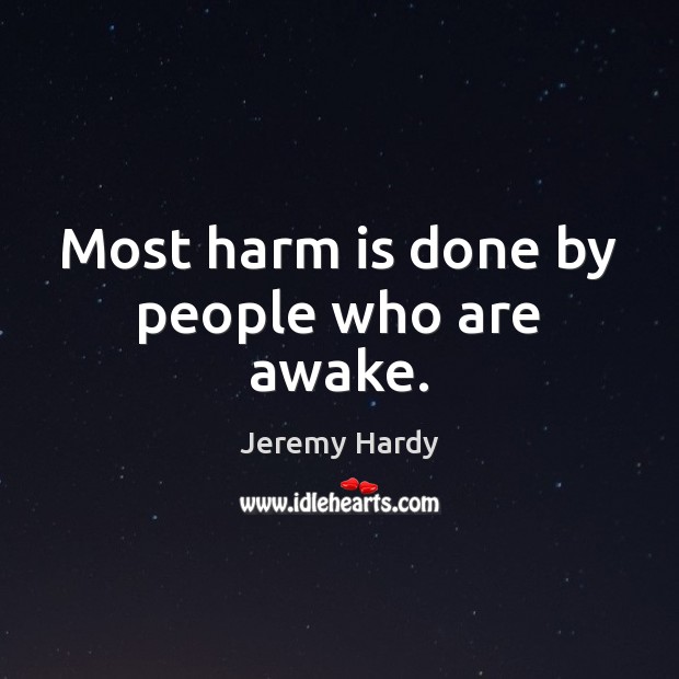 Most harm is done by people who are awake. Jeremy Hardy Picture Quote