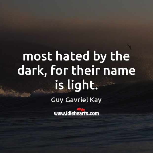 Most hated by the dark, for their name is light. Guy Gavriel Kay Picture Quote