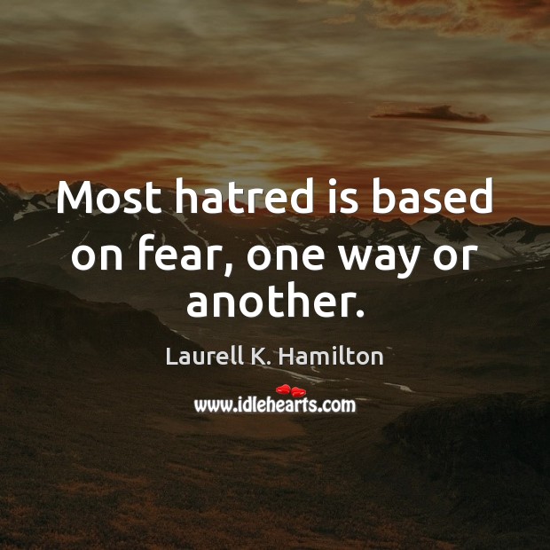 Most hatred is based on fear, one way or another. Laurell K. Hamilton Picture Quote