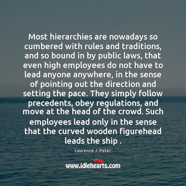 Most hierarchies are nowadays so cumbered with rules and traditions, and so Laurence J. Peter Picture Quote