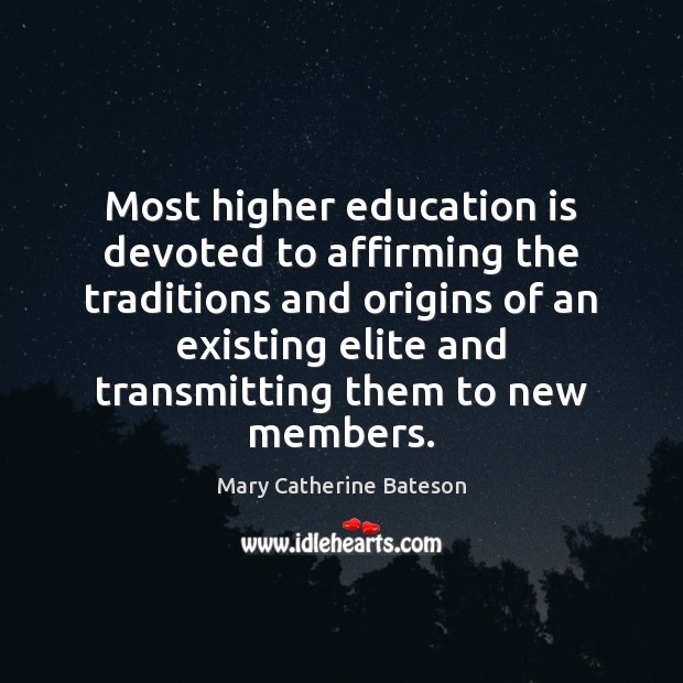 Most higher education is devoted to affirming the traditions and origins of Mary Catherine Bateson Picture Quote