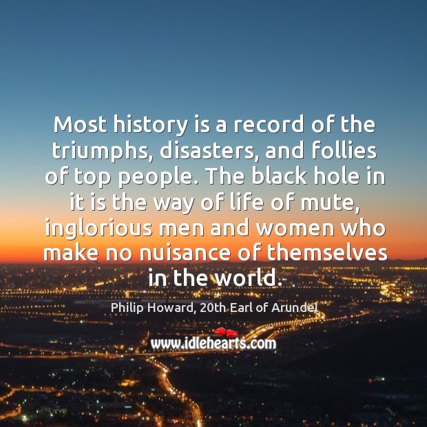 Most history is a record of the triumphs, disasters, and follies of Philip Howard, 20th Earl of Arundel Picture Quote