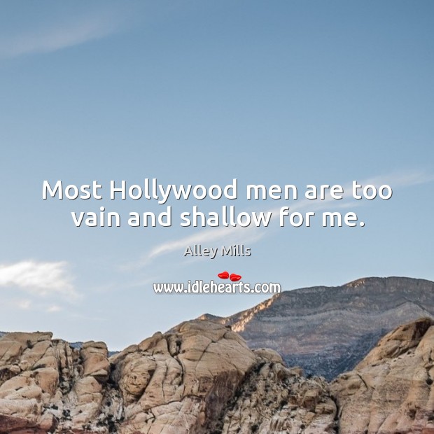 Most Hollywood men are too vain and shallow for me. Image