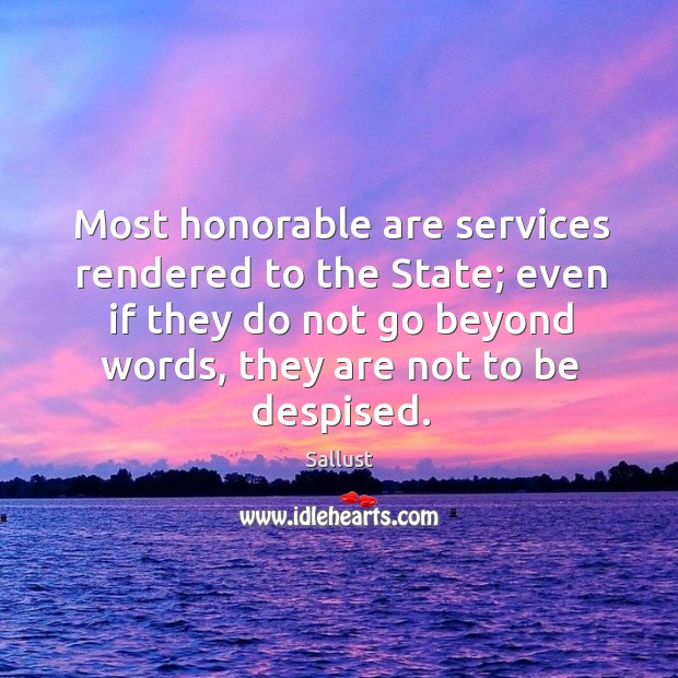 Most honorable are services rendered to the state; even if they do not go beyond words, they are not to be despised. Sallust Picture Quote