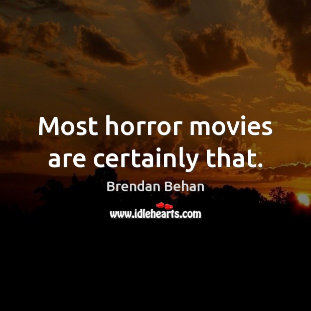 Most horror movies are certainly that. Brendan Behan Picture Quote